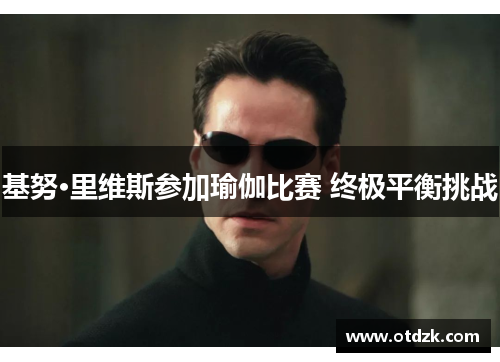 基努·里维斯参加瑜伽比赛 终极平衡挑战