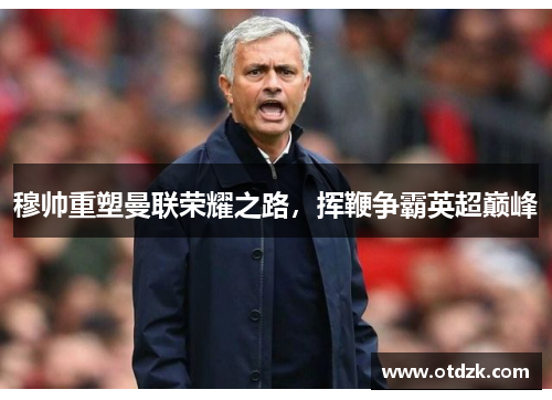 穆帅重塑曼联荣耀之路，挥鞭争霸英超巅峰