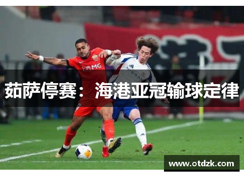 茹萨停赛：海港亚冠输球定律