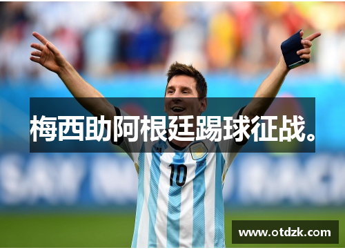 梅西助阿根廷踢球征战。
