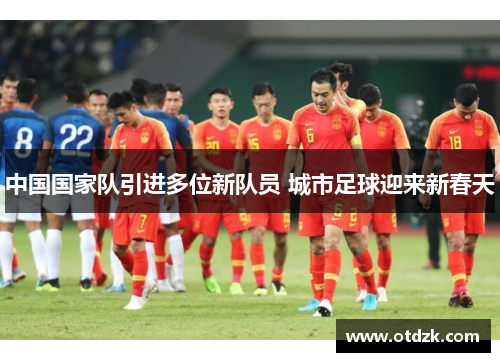 中国国家队引进多位新队员 城市足球迎来新春天