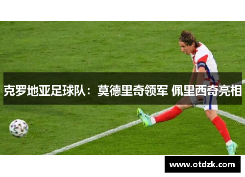 克罗地亚足球队：莫德里奇领军 佩里西奇亮相